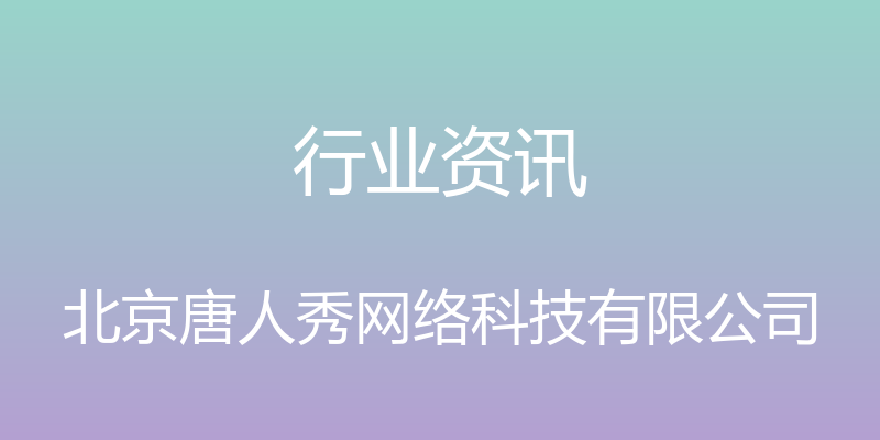 行业资讯 - 北京唐人秀网络科技有限公司