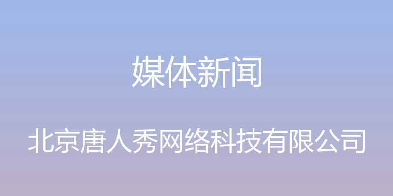 媒体新闻 - 北京唐人秀网络科技有限公司