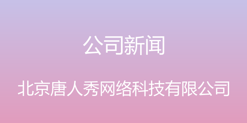 公司新闻 - 北京唐人秀网络科技有限公司