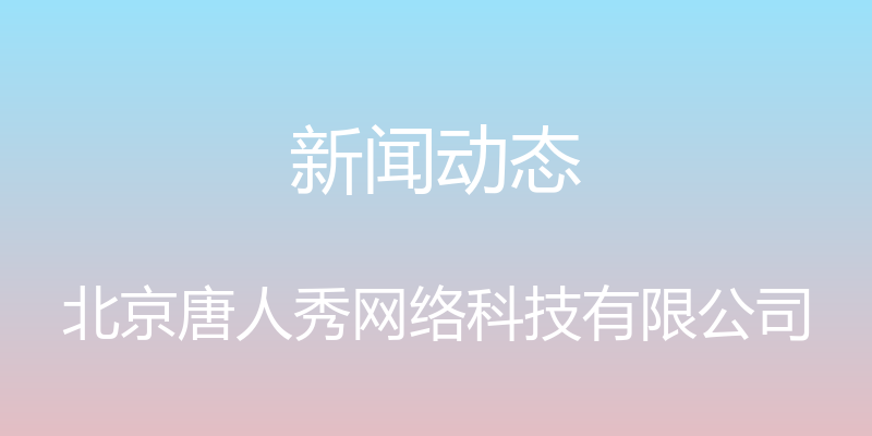 新闻动态 - 北京唐人秀网络科技有限公司