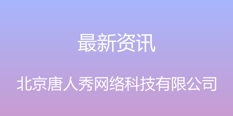 最新资讯 - 北京唐人秀网络科技有限公司